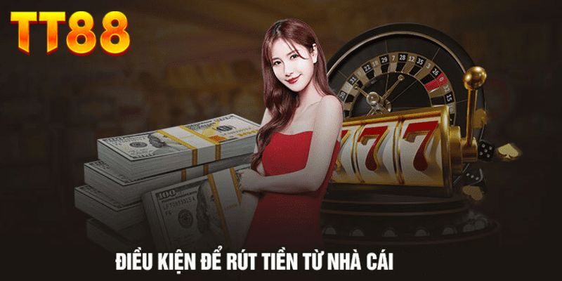 Một số điều kiện rút tiền tại nền tảng TT88