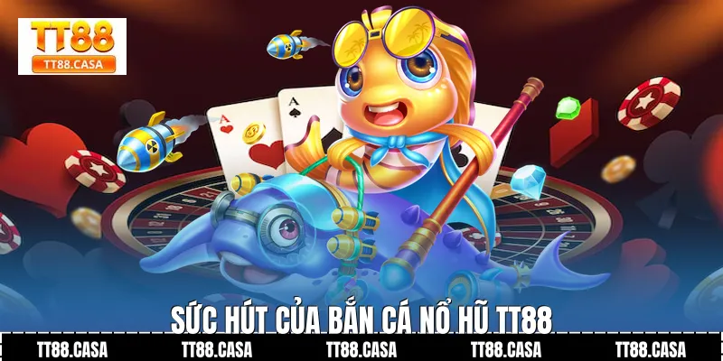 Sức Hút Của Bắn Cá Nổ Hũ TT88
