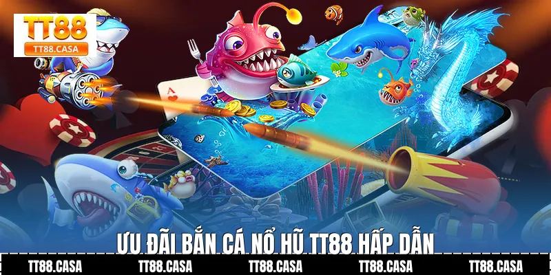 Ưu Đãi Bắn Cá Nổ Hũ TT88 Hấp Dẫn