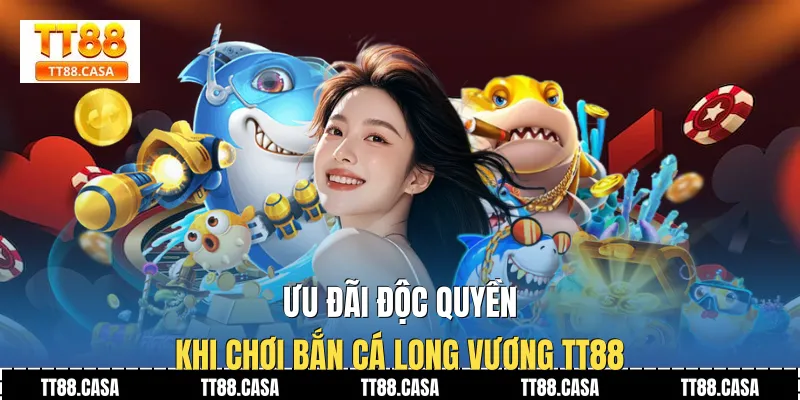 Ưu Đãi Độc Quyền Khi Chơi Bắn Cá Long Vương TT88